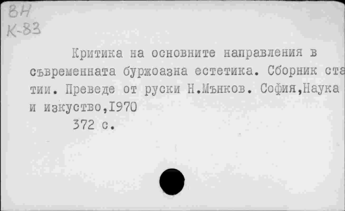 ﻿ън
Критика на основните направления в съвременната буржоазна естетика. Сборник отг тии. Преведе от руски Н.Мънков. София,Наука и изкуство,1970 372 с.